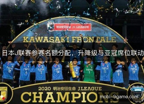 日本J联赛参赛名额分配,升降级与亚冠席位联动 日本J联赛参赛名额分配,升降级与亚冠席位联动