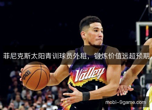 菲尼克斯太阳青训球员外租，锻炼价值远超预期