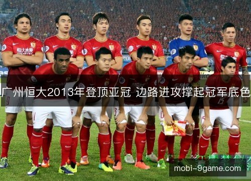 广州恒大2013年登顶亚冠 边路进攻撑起冠军底色 广州恒大2013年登顶亚冠 边路进攻撑起冠军底色